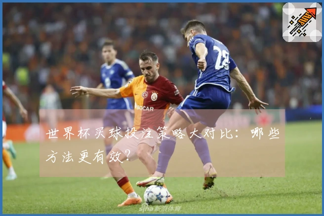 世界杯买球投注策略大对比：哪些方法更有效？