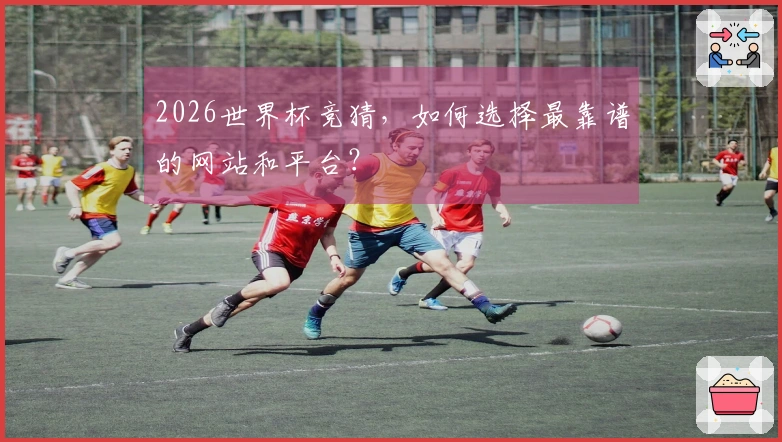 2026世界杯竞猜，如何选择最靠谱的网站和平台？