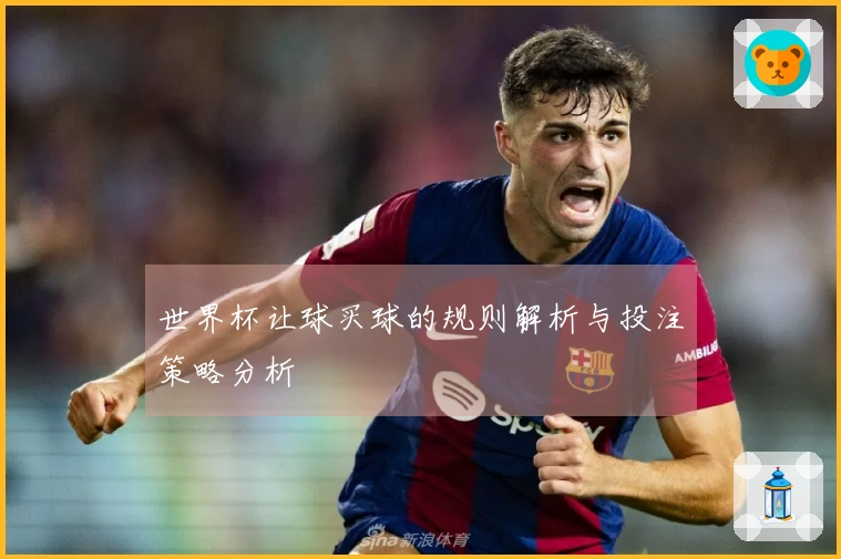 世界杯让球买球的规则解析与投注策略分析