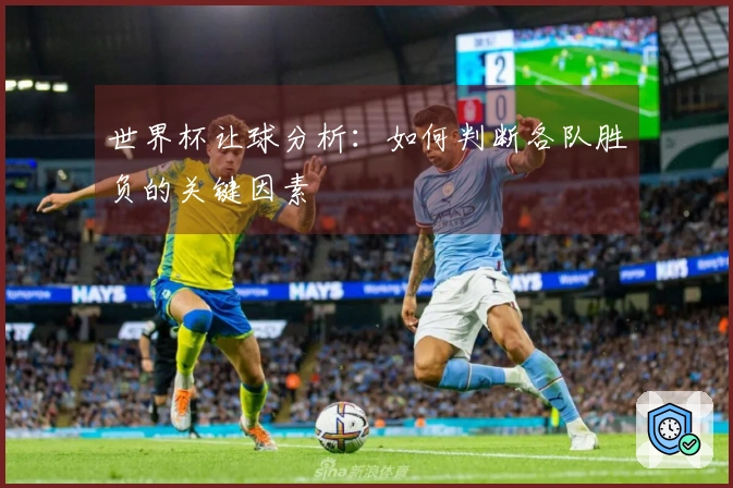 世界杯让球分析：如何判断各队胜负的关键因素