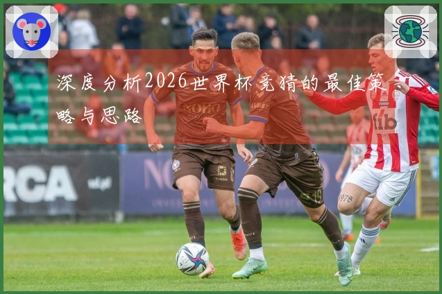 深度分析2026世界杯竞猜的最佳策略与思路