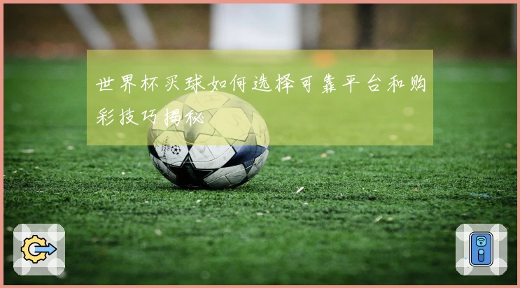 世界杯买球如何选择可靠平台和购彩技巧揭秘