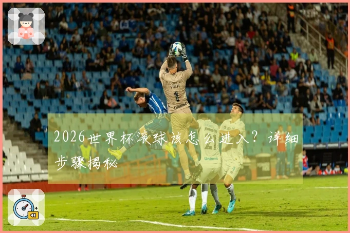 2026世界杯滚球该怎么进入？详细步骤揭秘