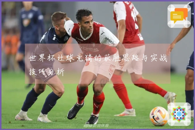 世界杯让球竞猜的获胜思路与实战技巧分析