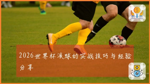 2026世界杯滚球的实战技巧与经验分享