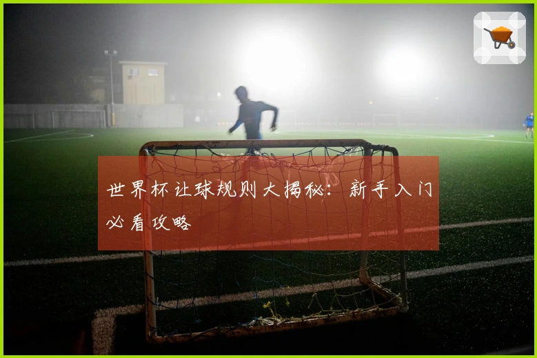 世界杯让球规则大揭秘：新手入门必看攻略