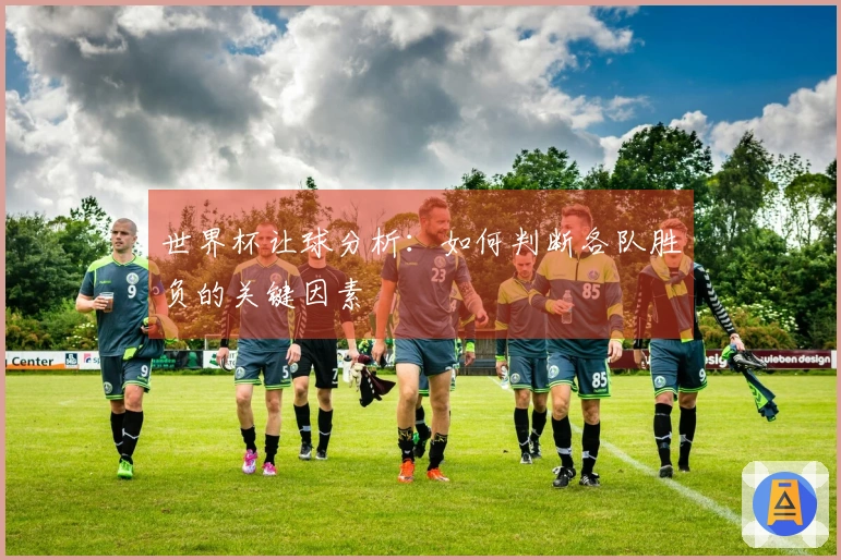 世界杯让球分析：如何判断各队胜负的关键因素